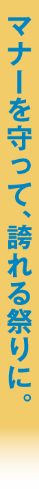 マナーを守って、誇れる祭りに。